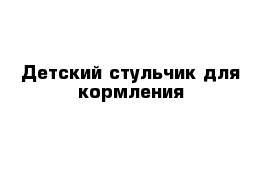 Детский стульчик для кормления